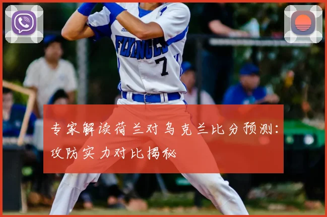 专家解读荷兰对乌克兰比分预测：攻防实力对比揭秘