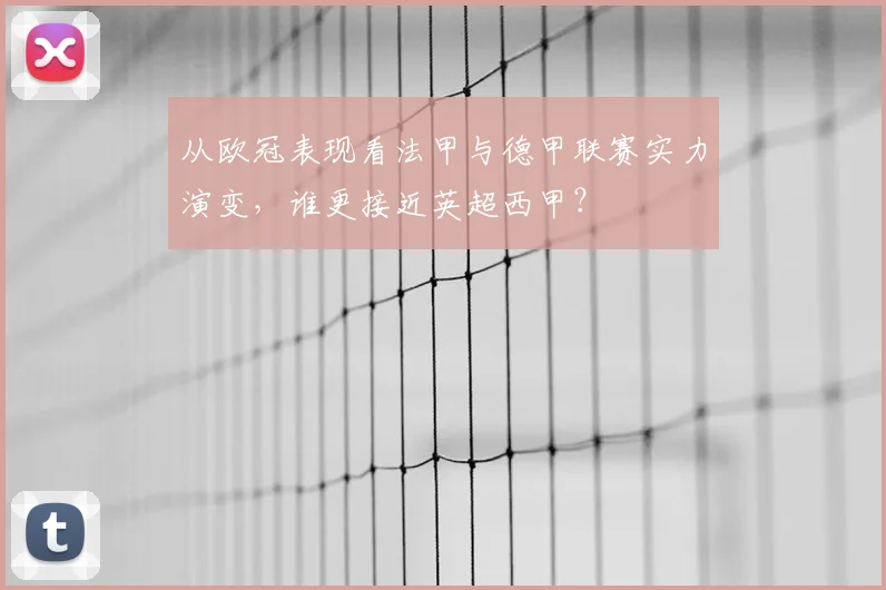 从欧冠表现看法甲与德甲联赛实力演变，谁更接近英超西甲？