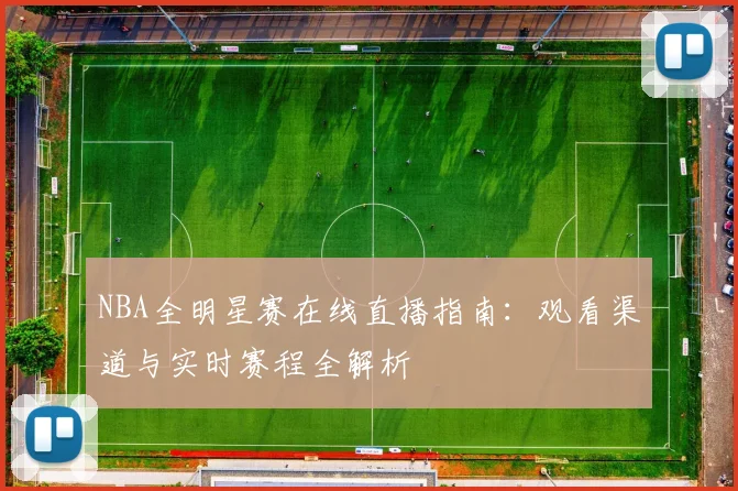 NBA全明星赛在线直播指南：观看渠道与实时赛程全解析