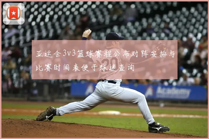 亚运会3v3篮球赛程公布对阵安排与比赛时间表便于球迷查询