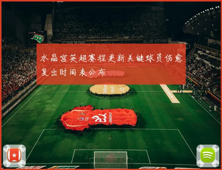 水晶宫英超赛程更新关键球员伤愈复出时间表公布