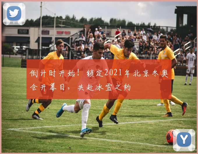 倒计时开始！锁定2021年北京冬奥会开幕日，共赴冰雪之约