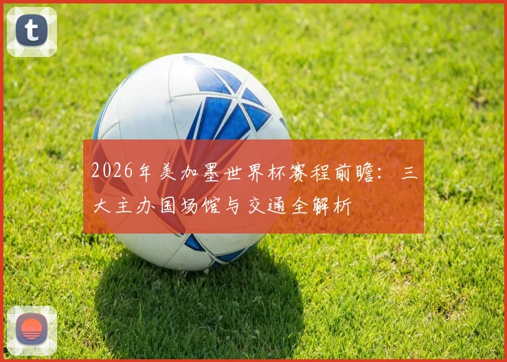 2026年美加墨世界杯赛程前瞻：三大主办国场馆与交通全解析