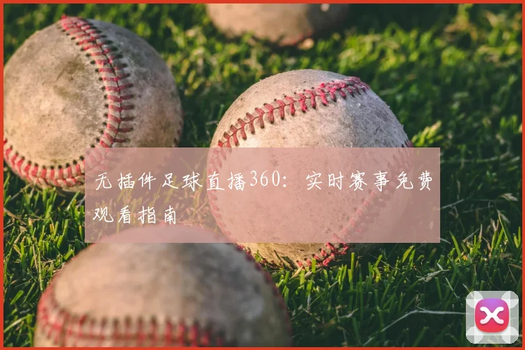 无插件足球直播360：实时赛事免费观看指南