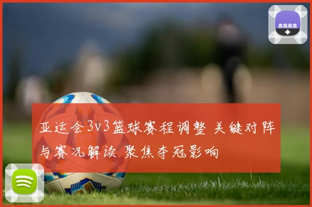 亚运会3v3篮球赛程调整 关键对阵与赛况解读 聚焦夺冠影响