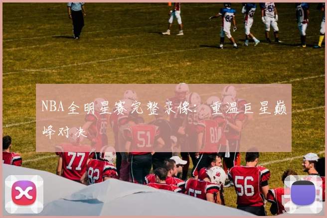 NBA全明星赛完整录像：重温巨星巅峰对决