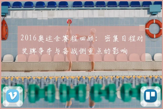 2016奥运会赛程回顾：密集日程对奖牌争夺与备战侧重点的影响