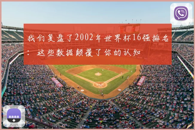 我们复盘了2002年世界杯16强排名:这些数据颠覆了你的认知