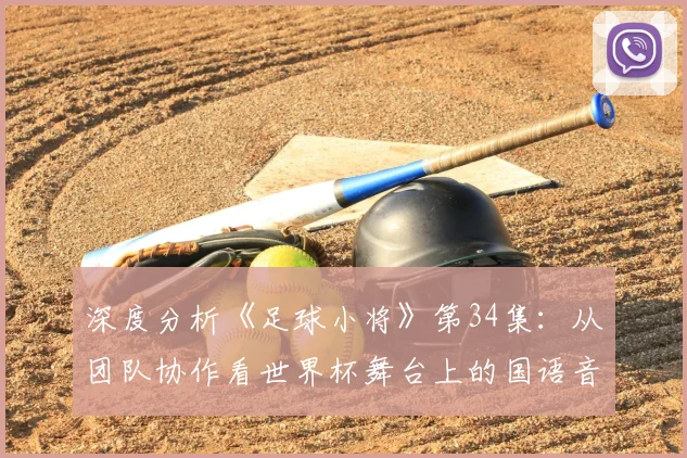 深度分析《足球小将》第34集：从团队协作看世界杯舞台上的国语音韵魅力