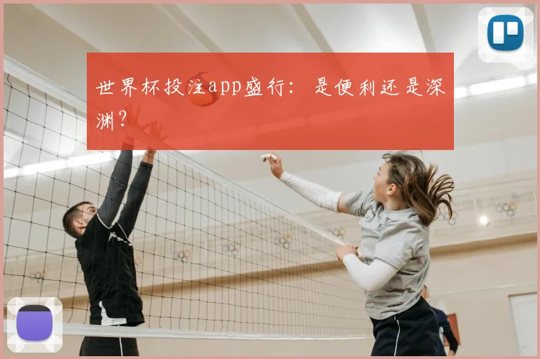 世界杯投注app盛行：是便利还是深渊？