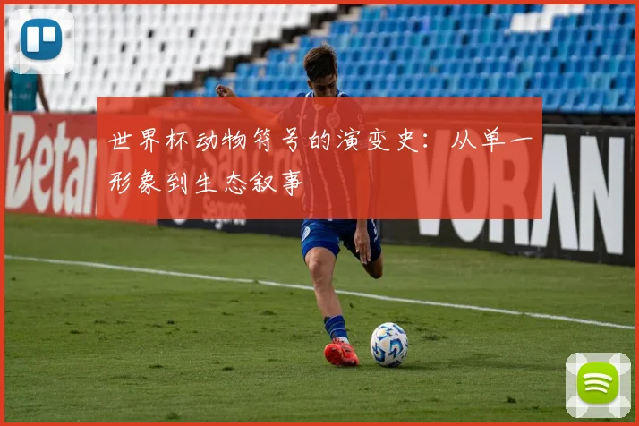 世界杯动物符号的演变史：从单一形象到生态叙事