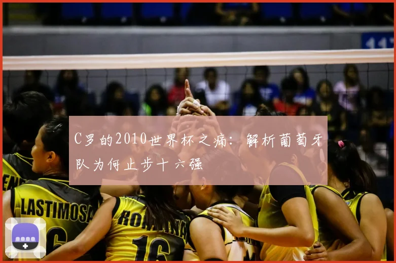 C罗的2010世界杯之痛：解析葡萄牙队为何止步十六强