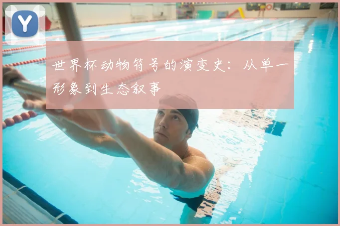世界杯动物符号的演变史：从单一形象到生态叙事