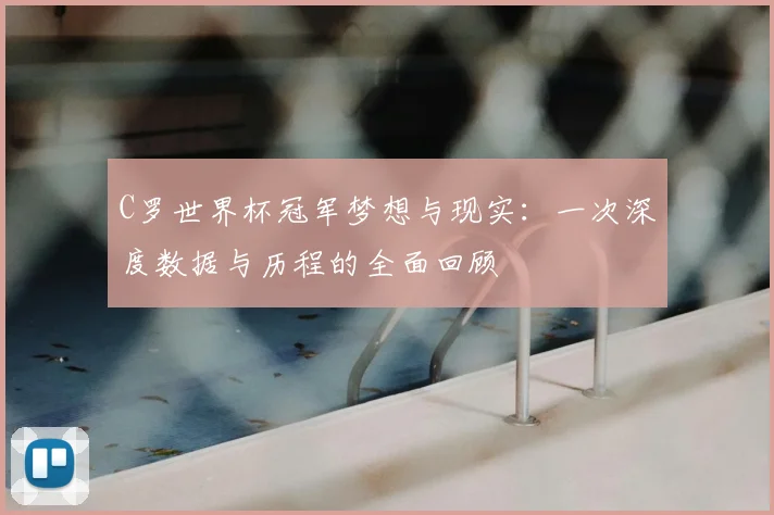 C罗世界杯冠军梦想与现实:一次深度数据与历程的全面回顾