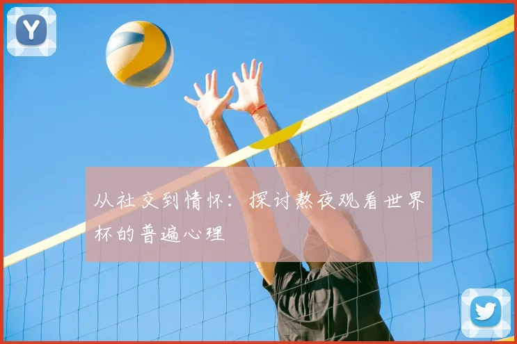 从社交到情怀：探讨熬夜观看世界杯的普遍心理