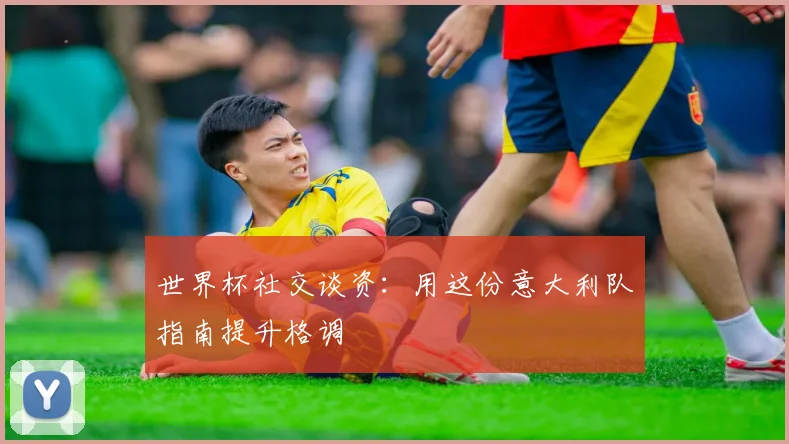 世界杯社交谈资：用这份意大利队指南提升格调