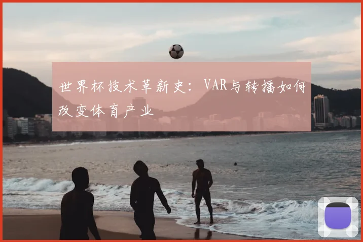 世界杯技术革新史：VAR与转播如何改变体育产业