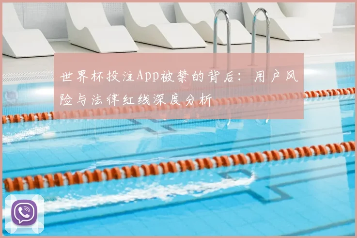 世界杯投注App被禁的背后：用户风险与法律红线深度分析