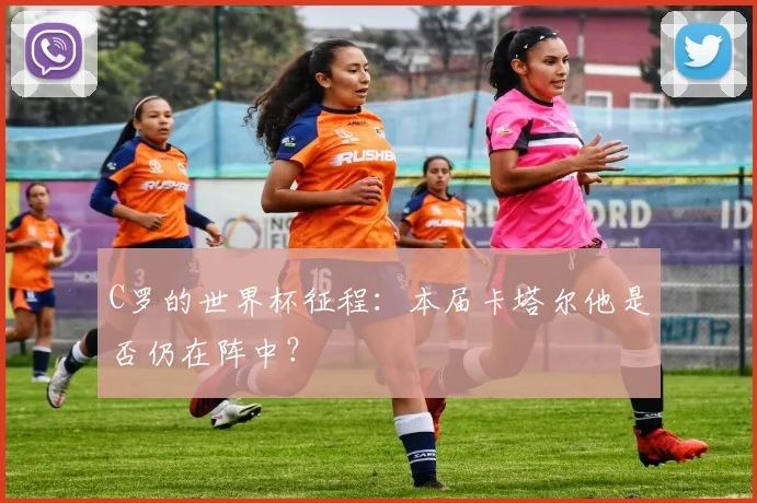 C罗的世界杯征程:本届卡塔尔他是否仍在阵中?