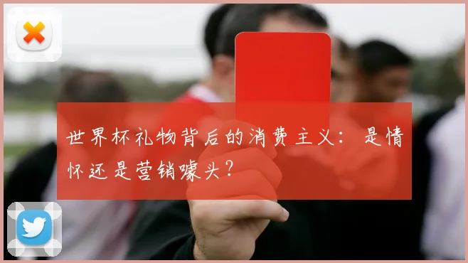 世界杯礼物背后的消费主义：是情怀还是营销噱头？