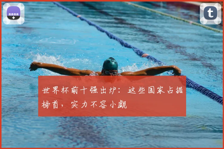 世界杯前十强出炉：这些国家占据榜首，实力不容小觑