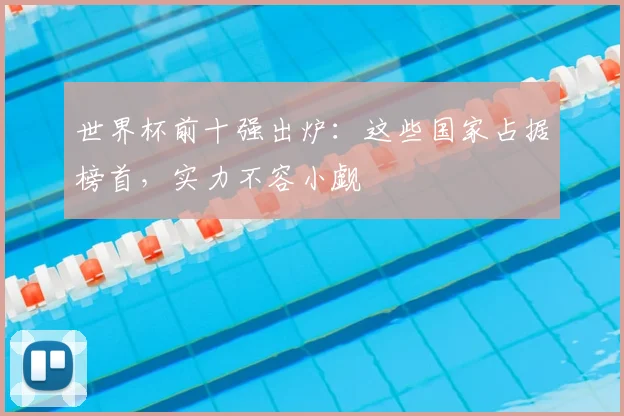 世界杯前十强出炉：这些国家占据榜首，实力不容小觑