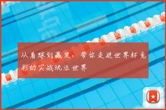 从看球到赢奖，带你走进世界杯竞彩的实战玩法世界
